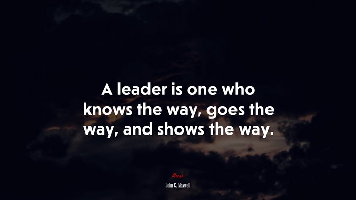A leader is one who knows the way, goes the way, and shows the way. | John C. Maxwell quote