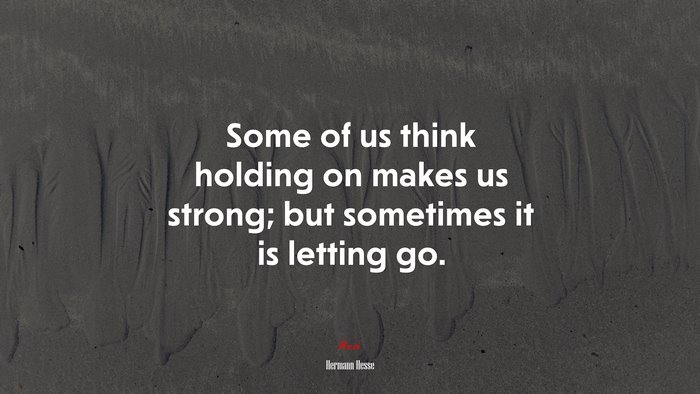Some of us think holding on makes us strong; but sometimes it is letting go. | Hermann Hesse quote