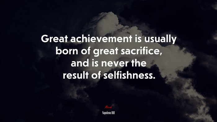 Great achievement is usually born of great sacrifice, and is never the result of selfishness. | Napoleon Hill quote