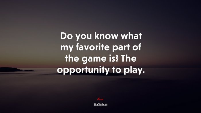 Do you know what my favorite part of the game is? The opportunity to play. | Mike Singletary quote