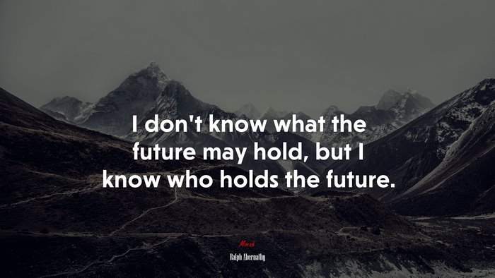 I don’t know what the future may hold, but I know who holds the future. | Ralph Abernathy quote