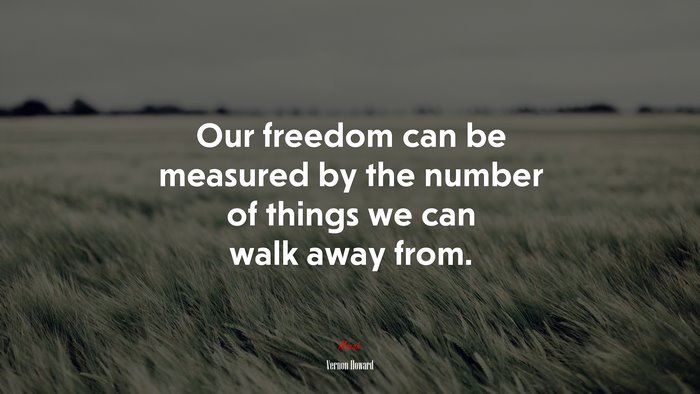 Our freedom can be measured by the number of things we can walk away from. | Vernon Howard quote