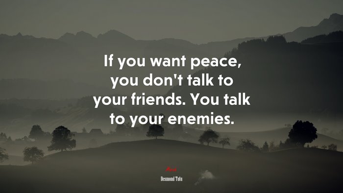 If you want peace, you don’t talk to your friends. You talk to your enemies. | Desmond Tutu quote
