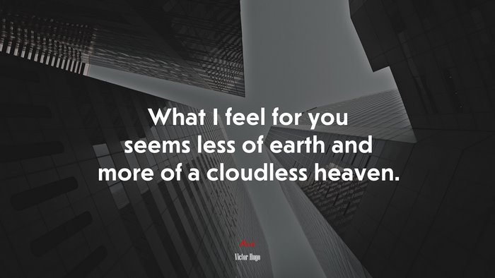 What I feel for you seems less of earth and more of a cloudless heaven. | Victor Hugo quote