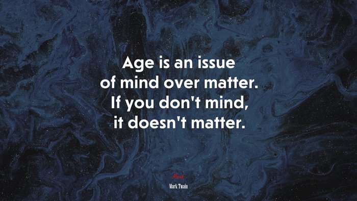 Age is an issue of mind over matter. If you don’t mind, it doesn’t matter. | Mark Twain quote