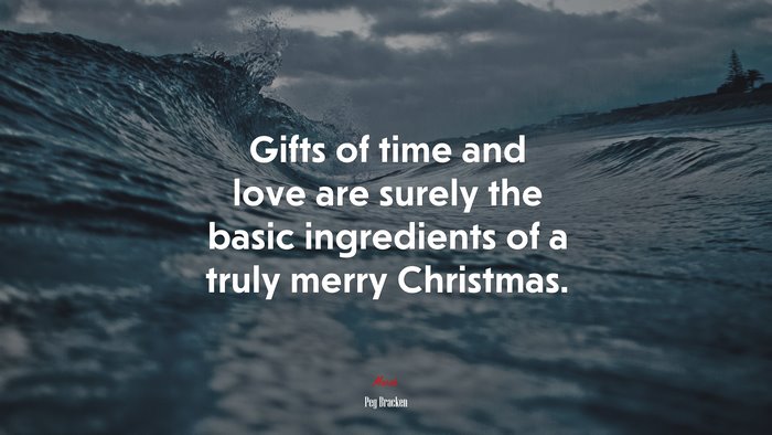 Gifts of time and love are surely the basic ingredients of a truly merry Christmas. | Peg Bracken quote