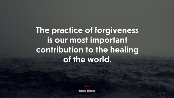 The practice of forgiveness is our most important contribution to the healing of the world. | Marianne Williamson quote