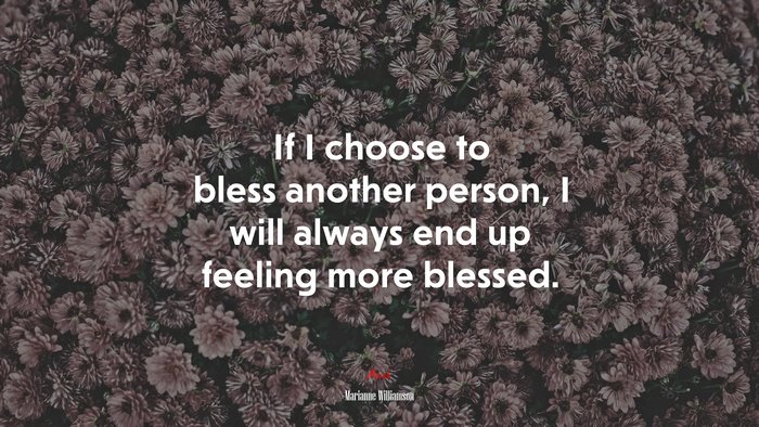 If I choose to bless another person, I will always end up feeling more blessed. | Marianne Williamson quote