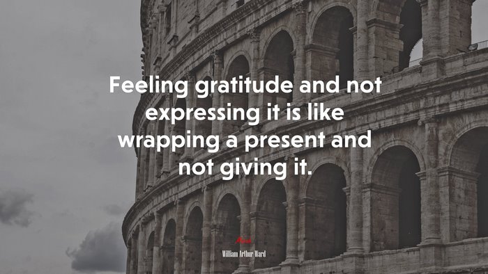 Feeling gratitude and not expressing it is like wrapping a present and not giving it. | William Arthur Ward quote