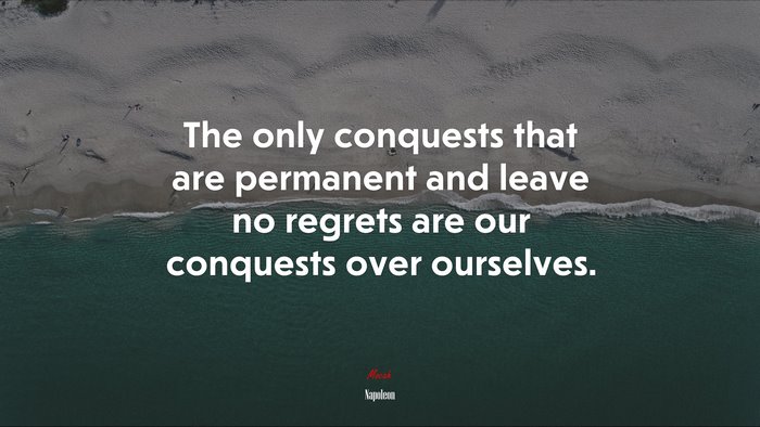 The only conquests that are permanent and leave no regrets are our conquests over ourselves. | Napoleon quote
