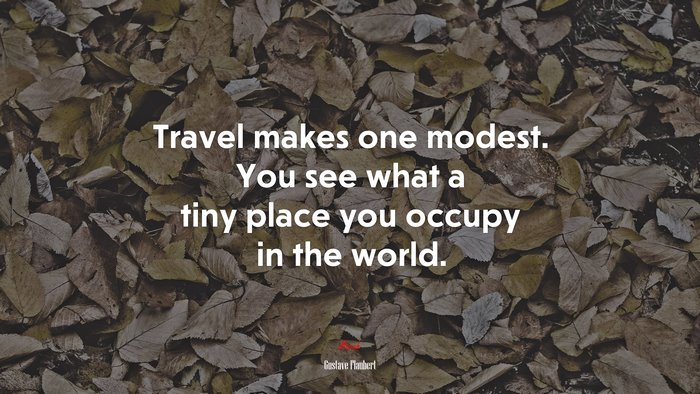 Travel makes one modest. You see what a tiny place you occupy in the world. | Gustave Flaubert quote