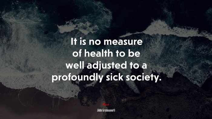 It is no measure of health to be well adjusted to a profoundly sick society. | Jiddu Krishnamurti quote