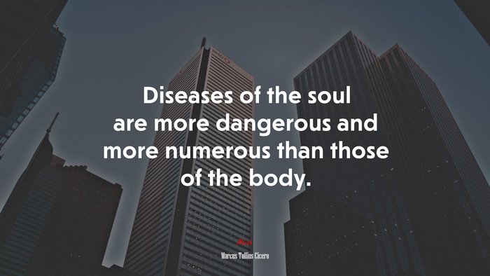 Diseases of the soul are more dangerous and more numerous than those of the body. | Marcus Tullius Cicero quote