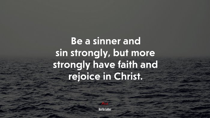Be a sinner and sin strongly, but more strongly have faith and rejoice in Christ. | Martin Luther quote
