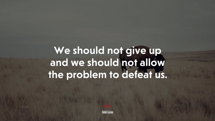 We should not give up and we should not allow the problem to defeat us. | Abdul Kalam quote
