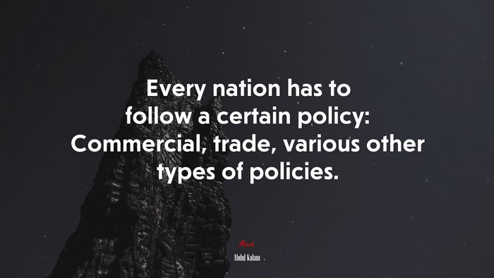 Every nation has to follow a certain policy: Commercial, trade, various other types of policies. | Abdul Kalam quote