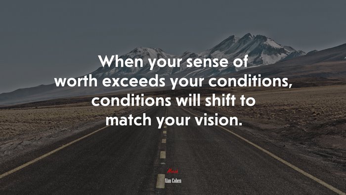 When your sense of worth exceeds your conditions, conditions will shift to match your vision. | Alan Cohen quote