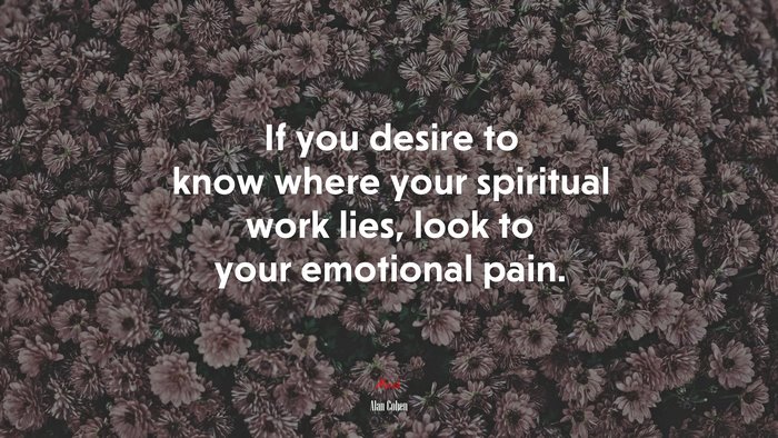 If you desire to know where your spiritual work lies, look to your emotional pain. | Alan Cohen quote