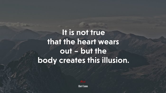 It is not true that the heart wears out – but the body creates this illusion. | Albert Camus quote