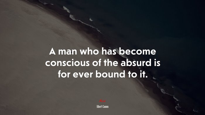 A man who has become conscious of the absurd is for ever bound to it. | Albert Camus quote