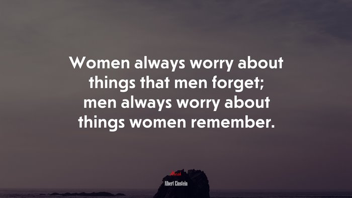 Women always worry about things that men forget; men always worry about things women remember. | Albert Einstein quote