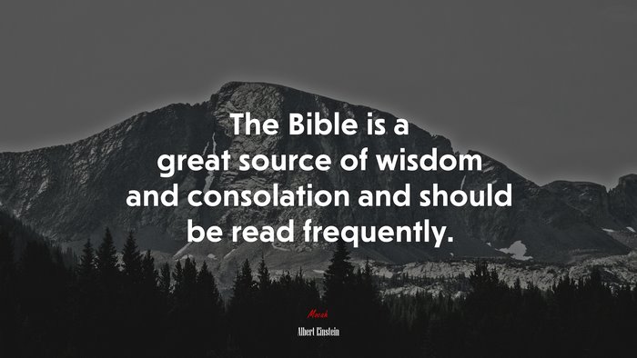 The Bible is a great source of wisdom and consolation and should be read frequently. | Albert Einstein quote