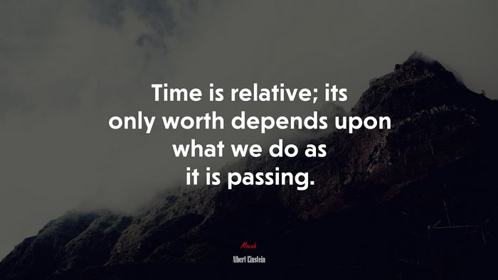 Time is relative; its only worth depends upon what we do as it is passing. | Albert Einstein quote