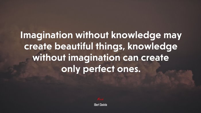 Imagination without knowledge may create beautiful things, knowledge without imagination can create only perfect ones. | Albert Einstein quote