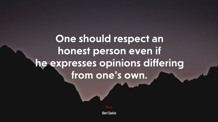 One should respect an honest person even if he expresses opinions differing from one’s own. | Albert Einstein quote