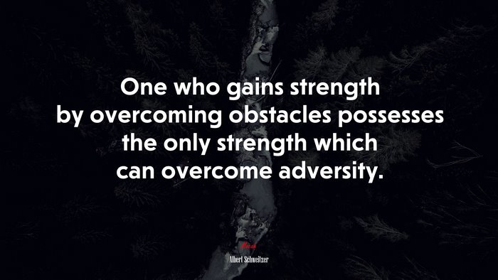 One who gains strength by overcoming obstacles possesses the only strength which can overcome adversity. | Albert Schweitzer quote