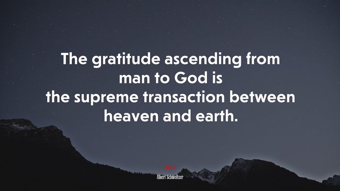 The gratitude ascending from man to God is the supreme transaction between heaven and earth. | Albert Schweitzer quote