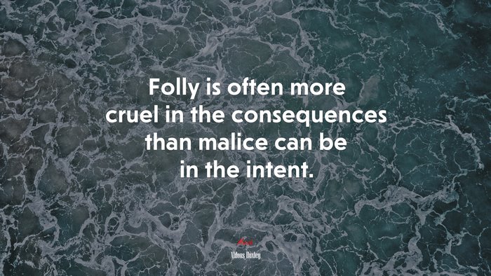 Folly is often more cruel in the consequences than malice can be in the intent. | Aldous Huxley quote