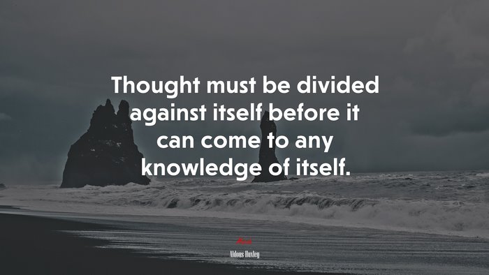 Thought must be divided against itself before it can come to any knowledge of itself. | Aldous Huxley quote