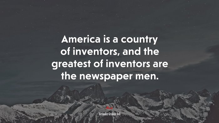 America is a country of inventors, and the greatest of inventors are the newspaper men. | Alexander Graham Bell quote