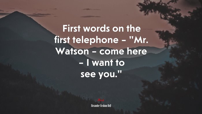 First words on the first telephone – “Mr. Watson – come here – I want to see you.” | Alexander Graham Bell quote