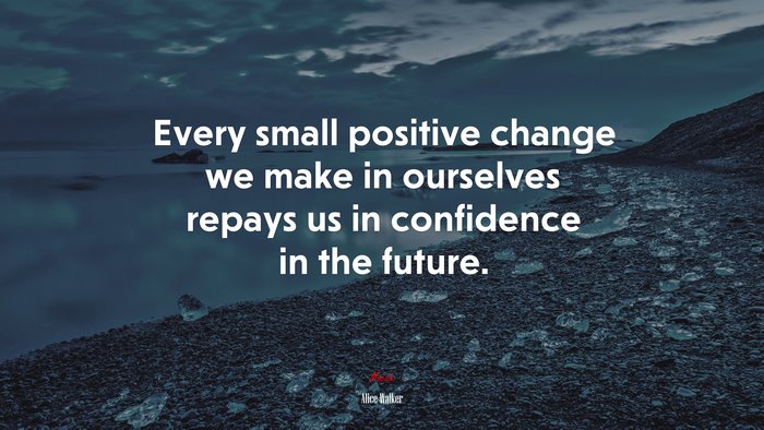 Every small positive change we make in ourselves repays us in confidence in the future. | Alice Walker quote