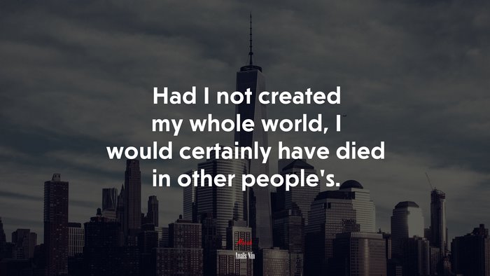 Had I not created my whole world, I would certainly have died in other people’s. | Anaïs Nin quote