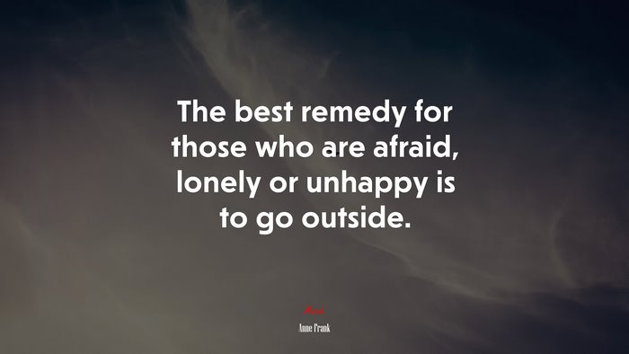 The best remedy for those who are afraid, lonely or unhappy is to go outside. | Anne Frank quote