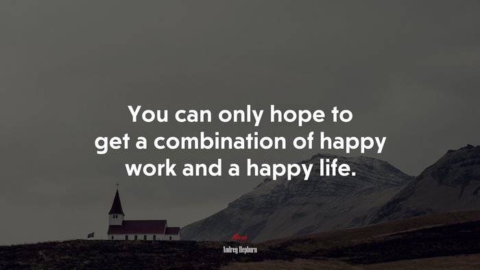 You can only hope to get a combination of happy work and a happy life. | Audrey Hepburn quote