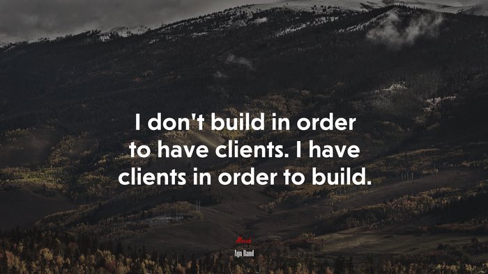 I don’t build in order to have clients. I have clients in order to build. | Ayn Rand quote