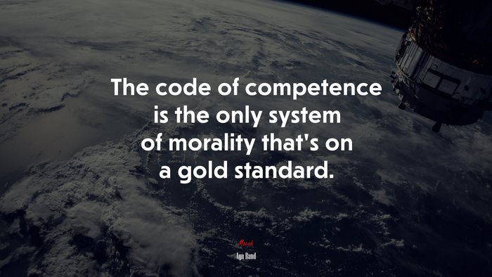 The code of competence is the only system of morality that’s on a gold standard. | Ayn Rand quote