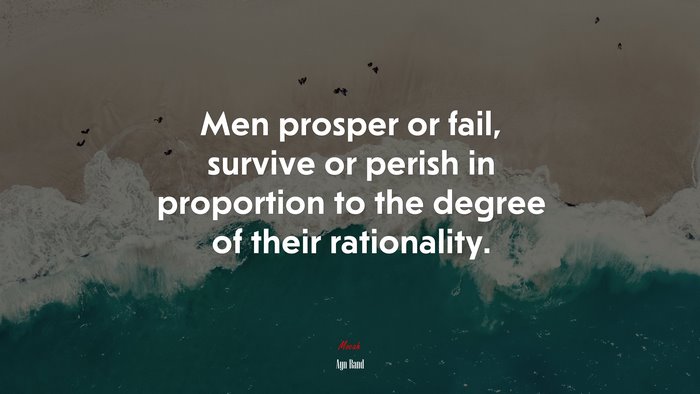 Men prosper or fail, survive or perish in proportion to the degree of their rationality. | Ayn Rand quote