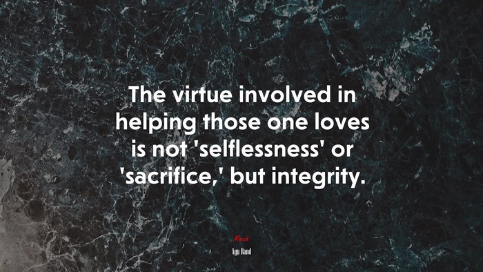 The virtue involved in helping those one loves is not ‘selflessness’ or ‘sacrifice,’ but integrity. | Ayn Rand quote