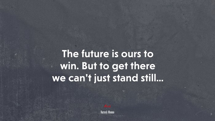 The future is ours to win. But to get there we can’t just stand still... | Barack Obama quote