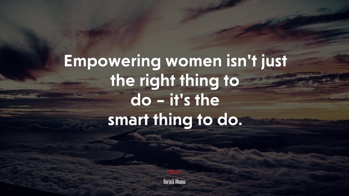 Empowering women isn’t just the right thing to do – it’s the smart thing to do. | Barack Obama quote
