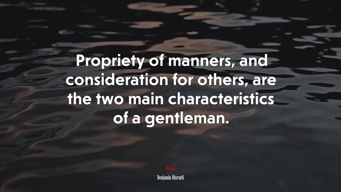 Propriety of manners, and consideration for others, are the two main characteristics of a gentleman. | Benjamin Disraeli quote