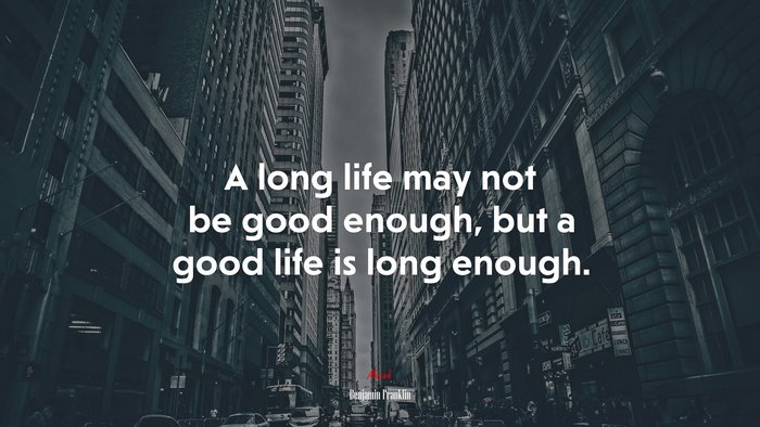 A long life may not be good enough, but a good life is long enough. | Benjamin Franklin quote