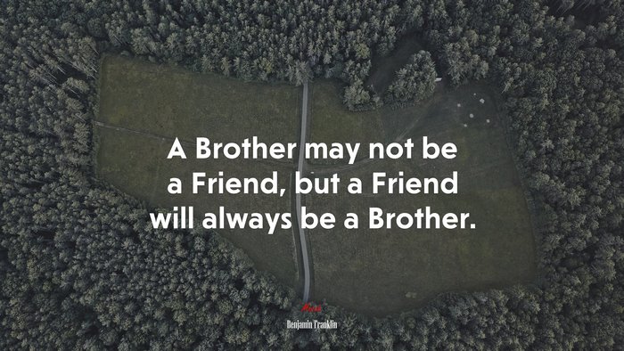 A Brother may not be a Friend, but a Friend will always be a Brother. | Benjamin Franklin quote