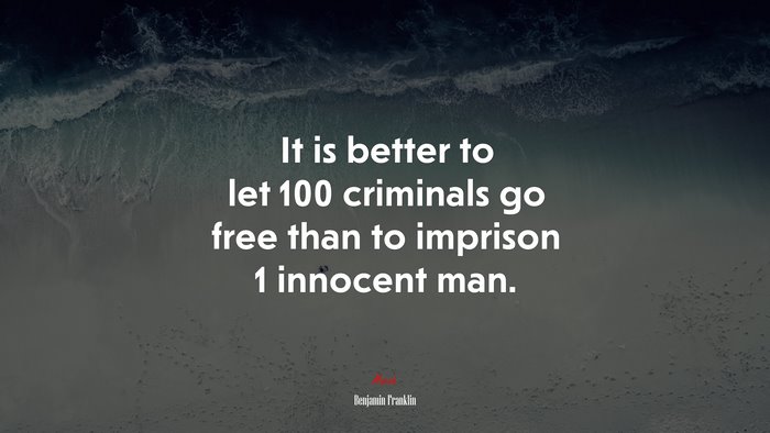 It is better to let 100 criminals go free than to imprison 1 innocent man. | Benjamin Franklin quote