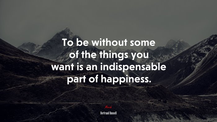 To be without some of the things you want is an indispensable part of happiness. | Bertrand Russell quote